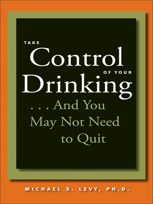 Title details for Take Control of Your Drinking...And You May Not Need to Quit by Michael S. Levy - Available